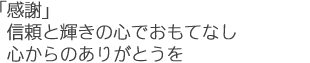 「感謝」信頼と輝きの心でおもてなし　心からのありがとうを